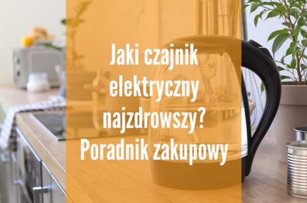 Jaki czajnik elektryczny najzdrowszy?