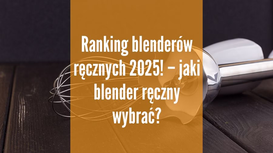 Ranking blenderów ręcznych 2025!